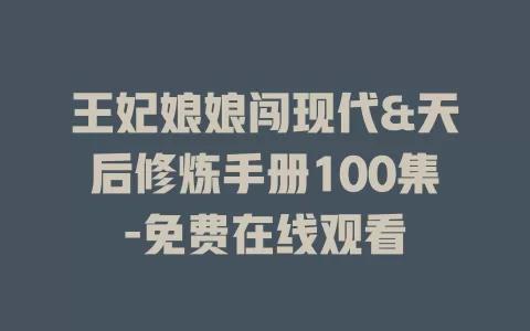 王妃娘娘闯现代&天后修炼手册100集-免费在线观看