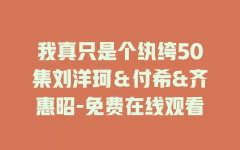 我真只是个纨绔50集刘洋珂＆付希&齐惠昭-免费在线观看