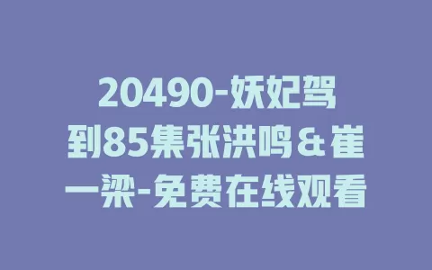 20490-妖妃驾到85集张洪鸣＆崔一梁-免费在线观看