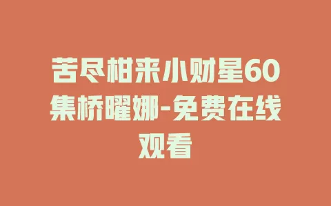 苦尽柑来小财星60集桥曜娜-免费在线观看