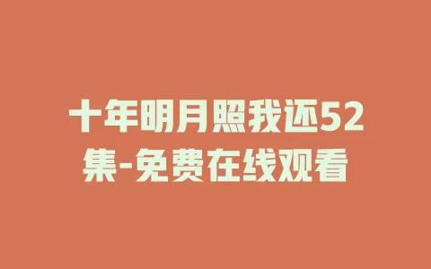 十年明月照我还52集-免费在线观看