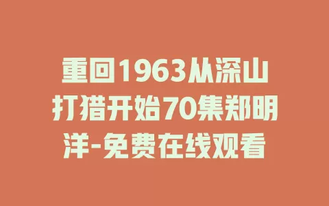 重回1963从深山打猎开始70集郑明洋-免费在线观看