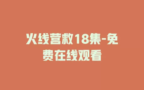 火线营救18集-免费在线观看