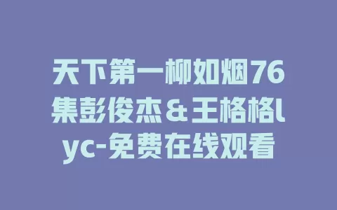 天下第一柳如烟76集彭俊杰＆王格格lyc-免费在线观看