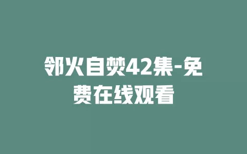 邻火自焚42集-免费在线观看