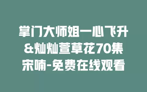 掌门大师姐一心飞升&灿灿萱草花70集宋喃-免费在线观看