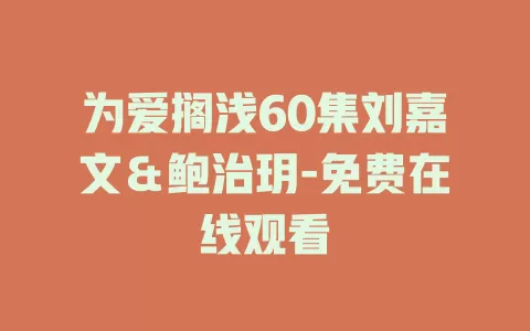 为爱搁浅60集刘嘉文＆鲍治玥-免费在线观看