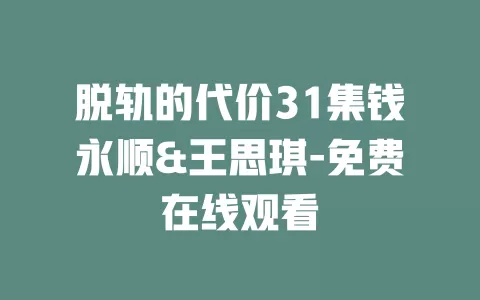 脱轨的代价31集钱永顺&王思琪-免费在线观看