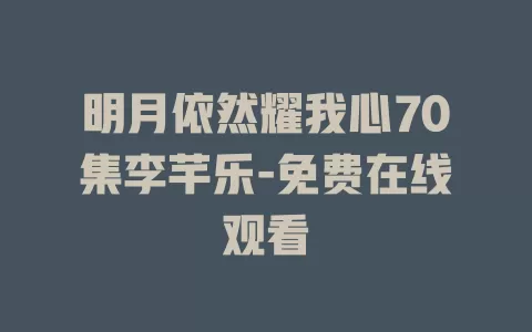 明月依然耀我心70集李芊乐-免费在线观看