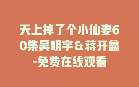 天上掉了个小仙妻60集吴明宇＆蒋开鑫-免费在线观看