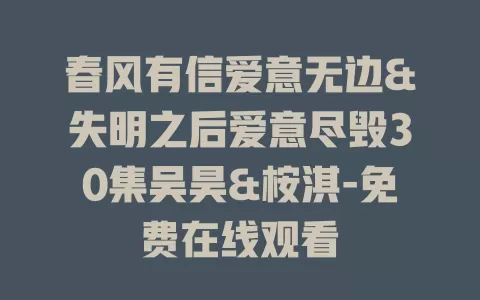 春风有信爱意无边&失明之后爱意尽毁30集吴昊&桉淇-免费在线观看