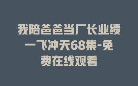 我陪爸爸当厂长业绩一飞冲天68集-免费在线观看