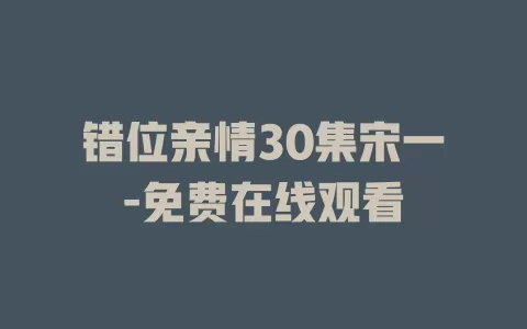 错位亲情30集宋一-免费在线观看
