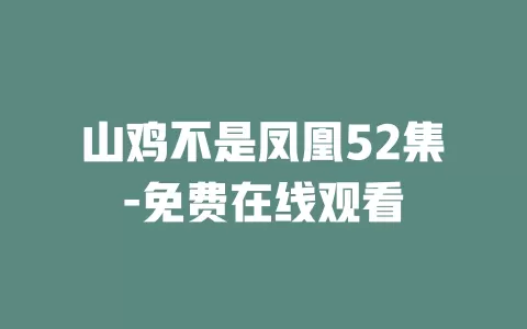 山鸡不是凤凰52集-免费在线观看