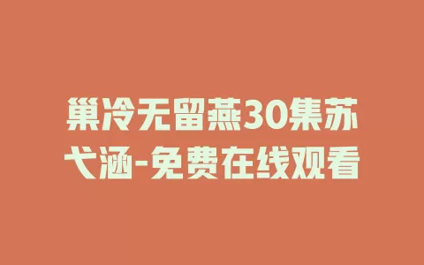 巢冷无留燕30集苏弋涵-免费在线观看
