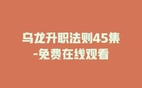 乌龙升职法则45集-免费在线观看