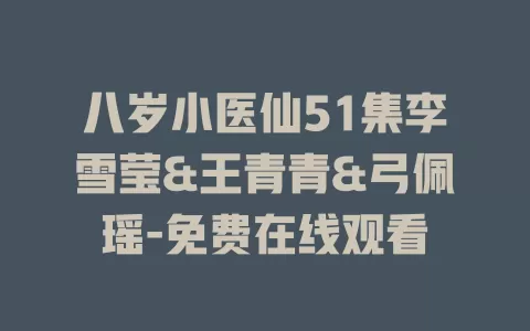 八岁小医仙51集李雪莹&王青青&弓佩瑶-免费在线观看