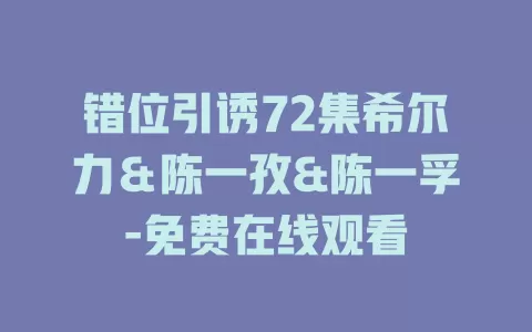 错位引诱72集希尔力＆陈一孜&陈一孚-免费在线观看