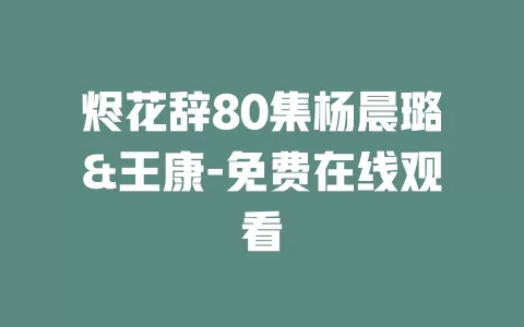 烬花辞80集杨晨璐&王康-免费在线观看