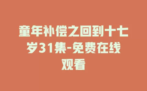 童年补偿之回到十七岁31集-免费在线观看