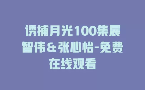 诱捕月光100集展智伟＆张心怡-免费在线观看