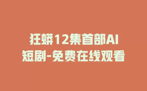 狂蟒12集首部AI短剧-免费在线观看