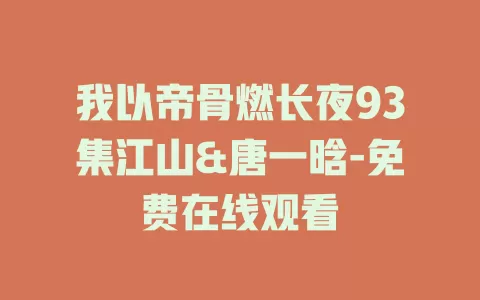 我以帝骨燃长夜93集江山&唐一晗-免费在线观看