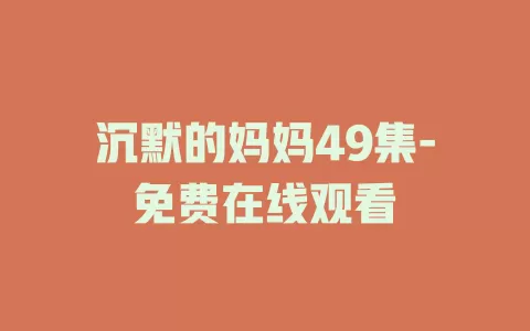 沉默的妈妈49集-免费在线观看