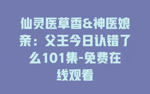 仙灵医草香&神医娘亲：父王今日认错了么101集-免费在线观看