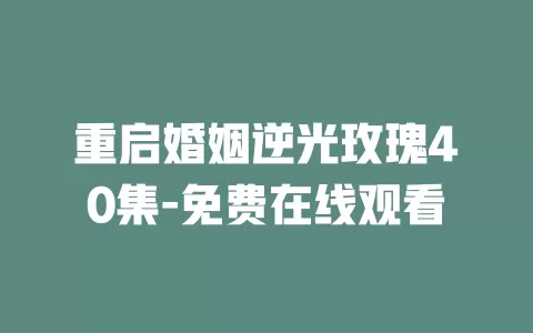 重启婚姻逆光玫瑰40集-免费在线观看