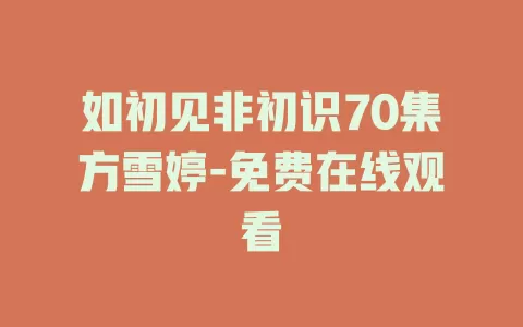 如初见非初识70集方雪婷-免费在线观看