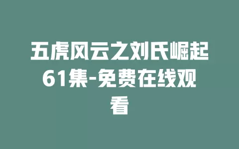 五虎风云之刘氏崛起61集-免费在线观看