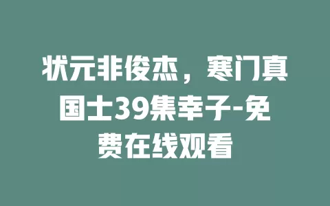 状元非俊杰，寒门真国士39集幸子-免费在线观看
