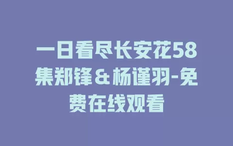一日看尽长安花58集郑锋＆杨谨羽-免费在线观看