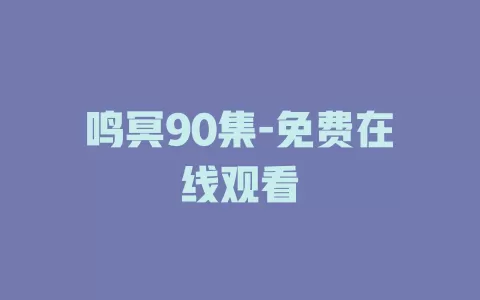 鸣冥90集-免费在线观看