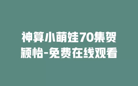 神算小萌娃70集贺颖怡-免费在线观看