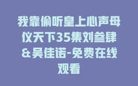 我靠偷听皇上心声母仪天下35集刘叁肆＆吴佳诺-免费在线观看