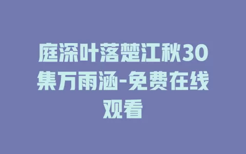 庭深叶落楚江秋30集万雨涵-免费在线观看