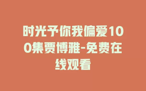 时光予你我偏爱100集贾博雅-免费在线观看