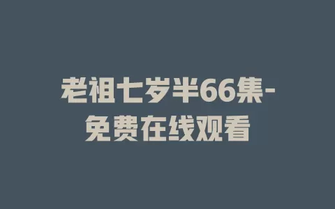 老祖七岁半66集-免费在线观看