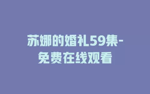 苏娜的婚礼59集-免费在线观看