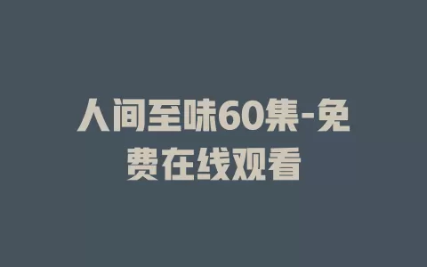 人间至味60集-免费在线观看
