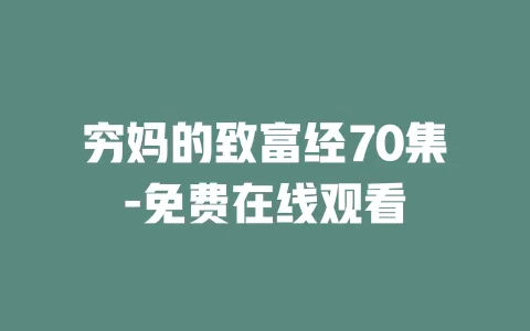 穷妈的致富经70集-免费在线观看