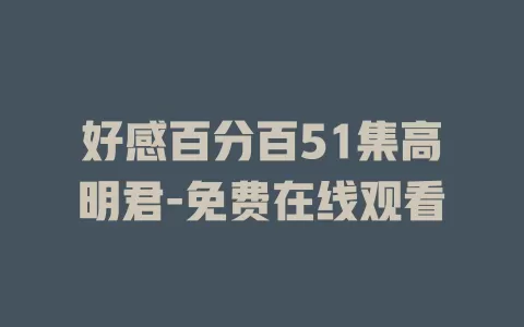 好感百分百51集高明君-免费在线观看