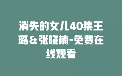 消失的女儿40集王璐＆张晓楠-免费在线观看