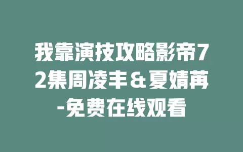 我靠演技攻略影帝72集周凌丰＆夏婧苒-免费在线观看