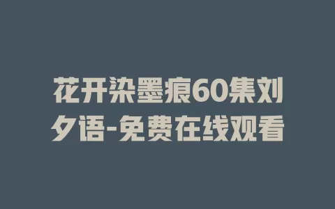 花开染墨痕60集刘夕语-免费在线观看