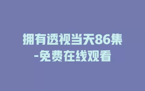 拥有透视当天86集-免费在线观看