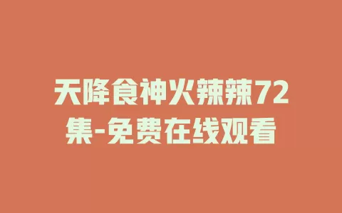 天降食神火辣辣72集-免费在线观看