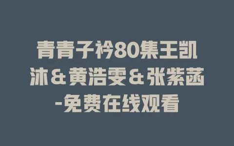 青青子衿80集王凯沐＆黄浩雯＆张紫菡-免费在线观看